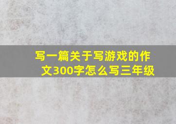 写一篇关于写游戏的作文300字怎么写三年级