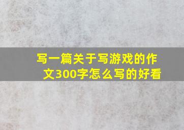 写一篇关于写游戏的作文300字怎么写的好看