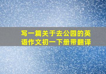 写一篇关于去公园的英语作文初一下册带翻译