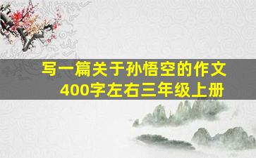 写一篇关于孙悟空的作文400字左右三年级上册