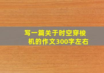 写一篇关于时空穿梭机的作文300字左右