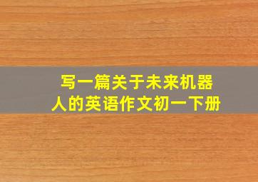 写一篇关于未来机器人的英语作文初一下册