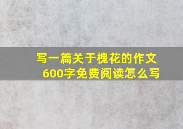 写一篇关于槐花的作文600字免费阅读怎么写