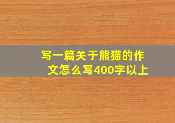 写一篇关于熊猫的作文怎么写400字以上