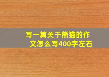 写一篇关于熊猫的作文怎么写400字左右