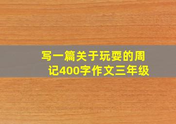 写一篇关于玩耍的周记400字作文三年级