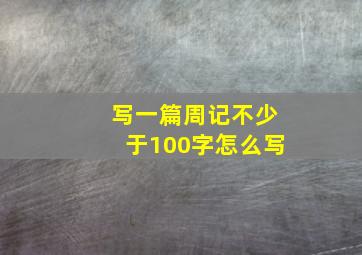 写一篇周记不少于100字怎么写