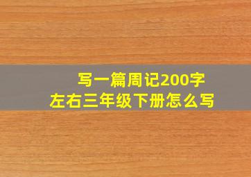 写一篇周记200字左右三年级下册怎么写