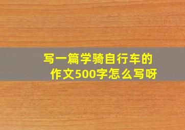 写一篇学骑自行车的作文500字怎么写呀