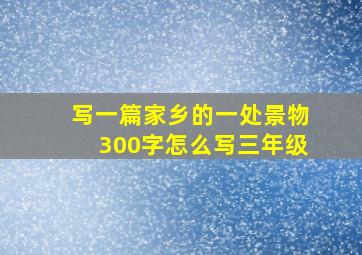 写一篇家乡的一处景物300字怎么写三年级