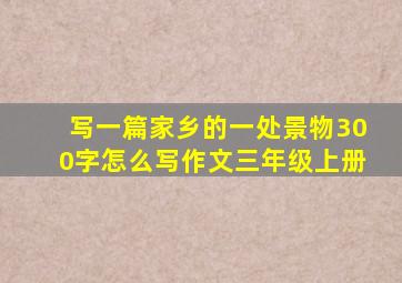 写一篇家乡的一处景物300字怎么写作文三年级上册