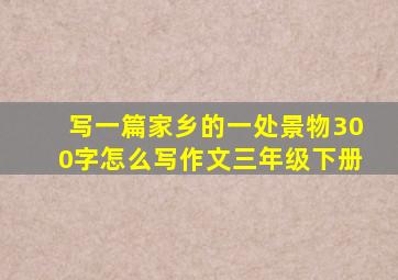 写一篇家乡的一处景物300字怎么写作文三年级下册