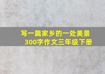 写一篇家乡的一处美景300字作文三年级下册