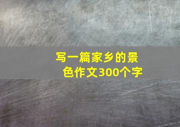 写一篇家乡的景色作文300个字