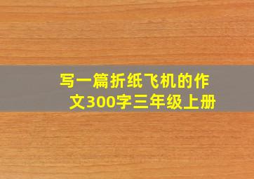 写一篇折纸飞机的作文300字三年级上册