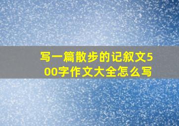 写一篇散步的记叙文500字作文大全怎么写