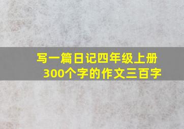 写一篇日记四年级上册300个字的作文三百字