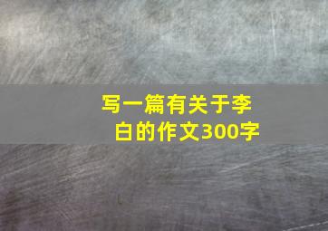 写一篇有关于李白的作文300字