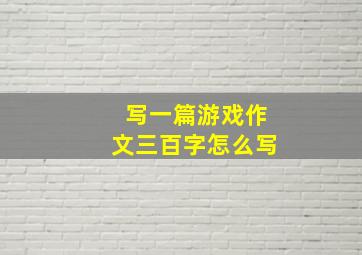 写一篇游戏作文三百字怎么写