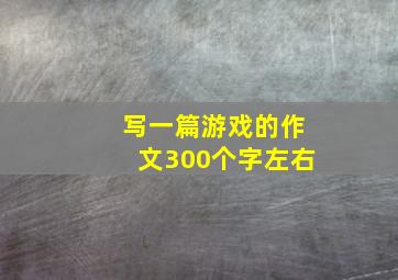 写一篇游戏的作文300个字左右