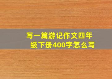 写一篇游记作文四年级下册400字怎么写