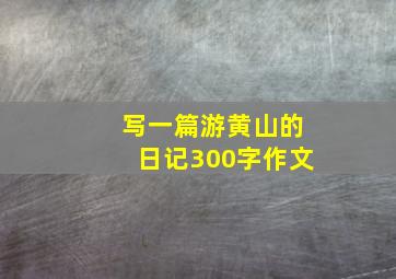 写一篇游黄山的日记300字作文