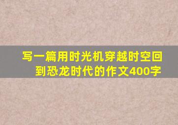 写一篇用时光机穿越时空回到恐龙时代的作文400字