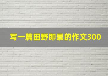 写一篇田野即景的作文300