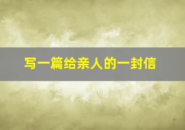 写一篇给亲人的一封信