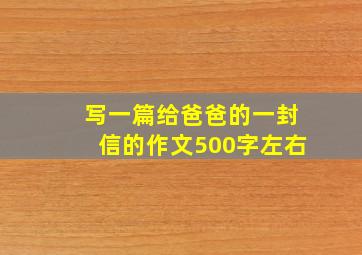 写一篇给爸爸的一封信的作文500字左右