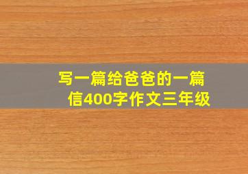 写一篇给爸爸的一篇信400字作文三年级