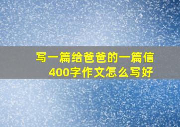 写一篇给爸爸的一篇信400字作文怎么写好