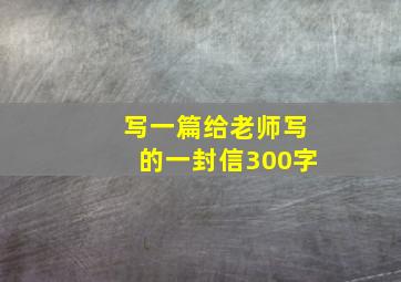 写一篇给老师写的一封信300字