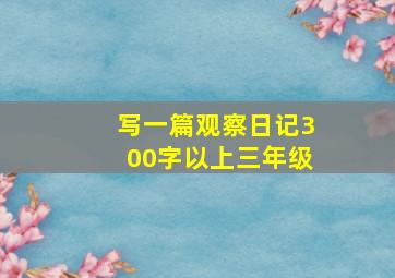 写一篇观察日记300字以上三年级