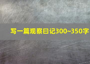 写一篇观察曰记300~350字