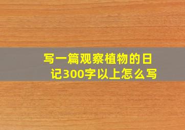 写一篇观察植物的日记300字以上怎么写