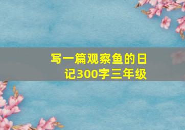 写一篇观察鱼的日记300字三年级