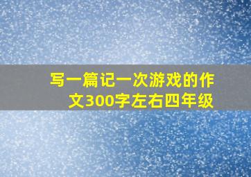 写一篇记一次游戏的作文300字左右四年级