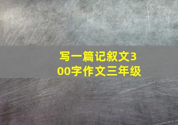 写一篇记叙文300字作文三年级