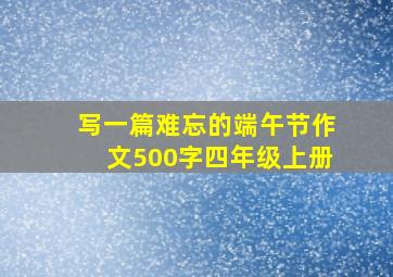 写一篇难忘的端午节作文500字四年级上册