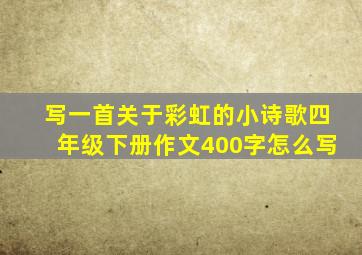 写一首关于彩虹的小诗歌四年级下册作文400字怎么写