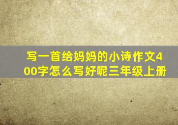 写一首给妈妈的小诗作文400字怎么写好呢三年级上册