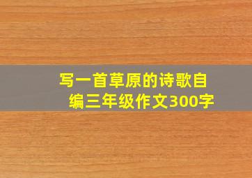 写一首草原的诗歌自编三年级作文300字