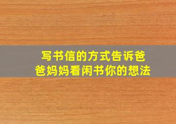 写书信的方式告诉爸爸妈妈看闲书你的想法