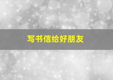 写书信给好朋友