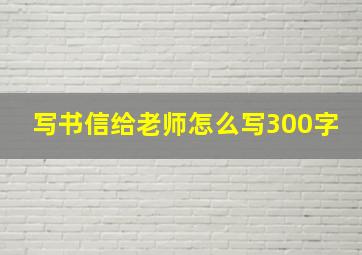 写书信给老师怎么写300字