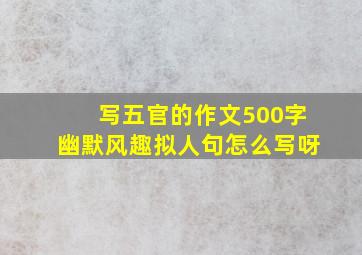 写五官的作文500字幽默风趣拟人句怎么写呀