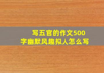 写五官的作文500字幽默风趣拟人怎么写