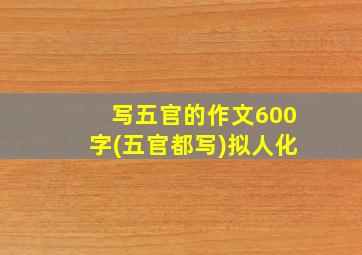 写五官的作文600字(五官都写)拟人化