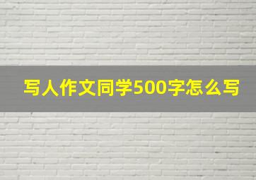 写人作文同学500字怎么写